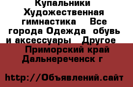 Купальники. Художественная гимнастика. - Все города Одежда, обувь и аксессуары » Другое   . Приморский край,Дальнереченск г.